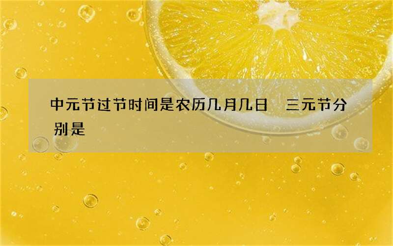中元节过节时间是农历几月几日 三元节分别是